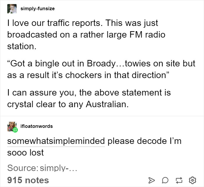 kindness is often mistaken for softness - simplyfunsize I love our traffic reports. This was just broadcasted on a rather large Fm radio station. Got a bingle out in Broady...towies on site but as a result it's chockers in that direction" I can assure you