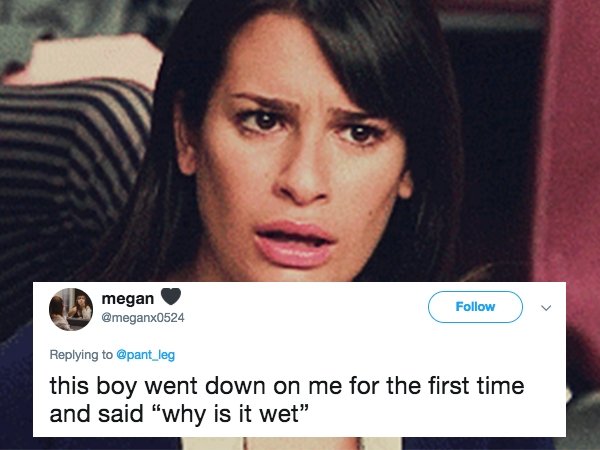 rachel meme glee - megan this boy went down on me for the first time and said "why is it wet"