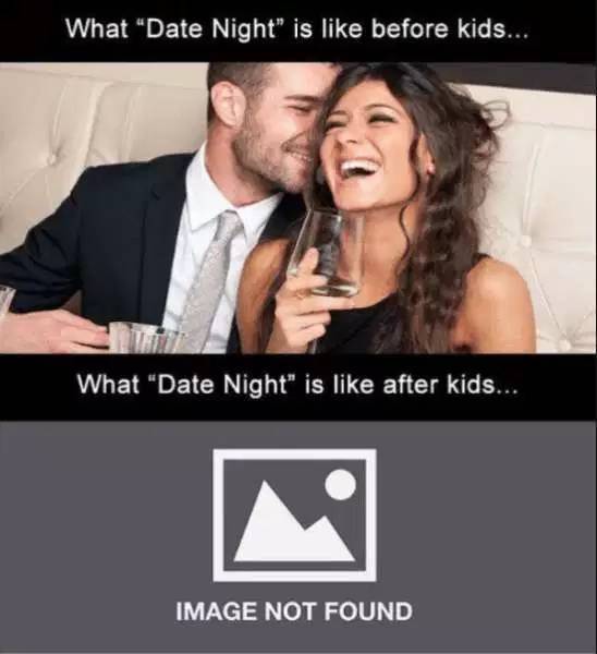 memes - date night before and after - What "Date Night is before kids... What "Date Night" is after kids... Image Not Found