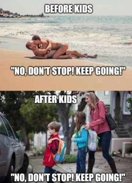 memes - kids ready for school - Before Kids "No, Dont Stop! Keep Goingi" After Kids "No, Dont Stop! Keep Going!"