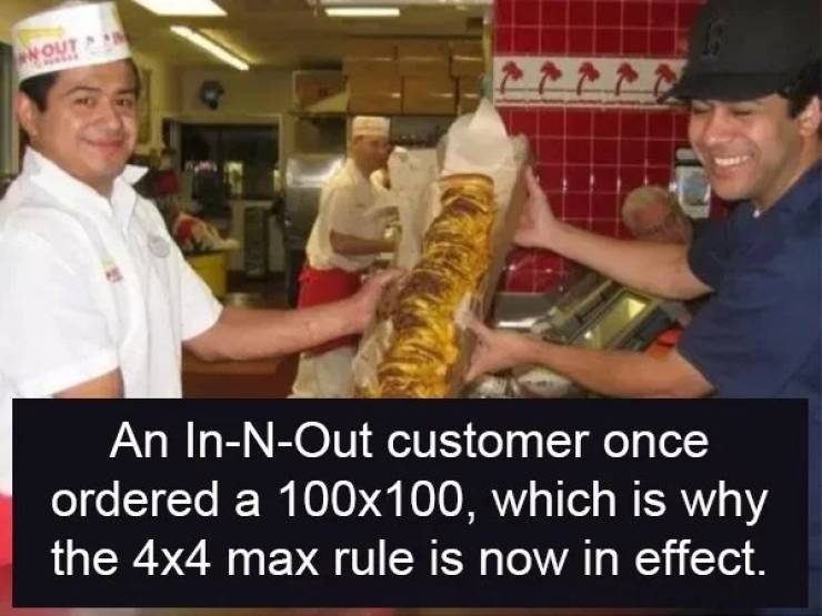 Nout An InNOut customer once ordered a 100x100, which is why the 4x4 max rule is now in effect.