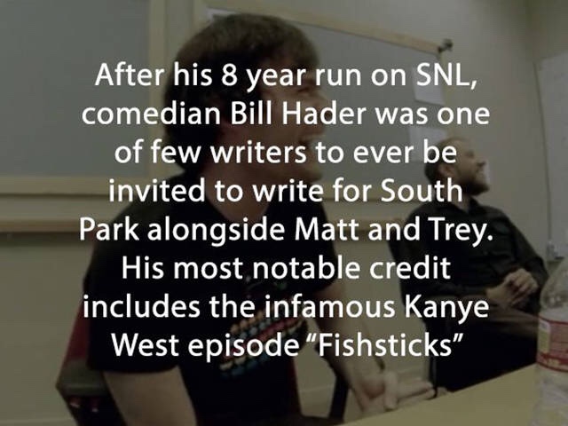 emotion - After his 8 year run on Snl, comedian Bill Hader was one of few writers to ever be invited to write for South Park alongside Matt and Trey. His most notable credit includes the infamous Kanye West episode "Fishsticks"