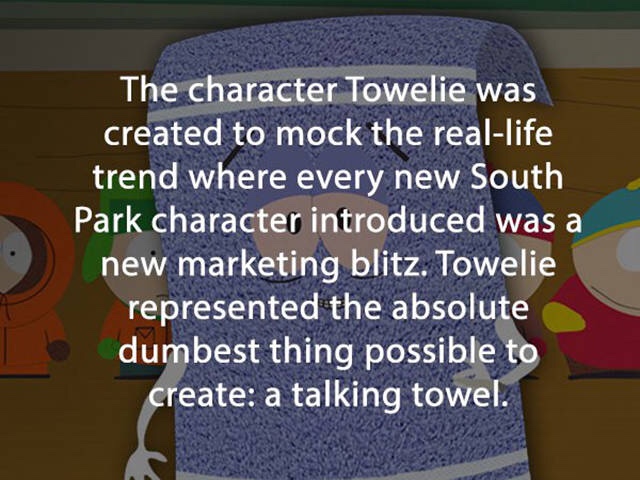 world - The character Towelie was created to mock the reallife trend where every new South Park character introduced was a new marketing blitz. Towelie represented the absolute dumbest thing possible to create a talking towel.