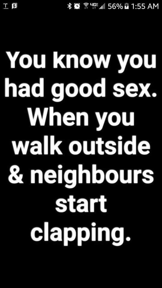 monochrome - Is 0 4611 56% u You know you had good sex. When you walk outside & neighbours start clapping.