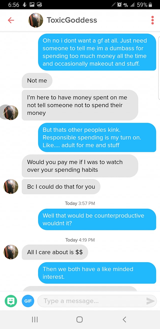 tinder gold digger - & Co 440 l 59% ToxicGoddess Oh no i dont want a gf at all. Just need someone to tell me im a dumbass for spending too much money all the time and occasionally makeout and stuff. Not me I'm here to have money spent on me not tell someo