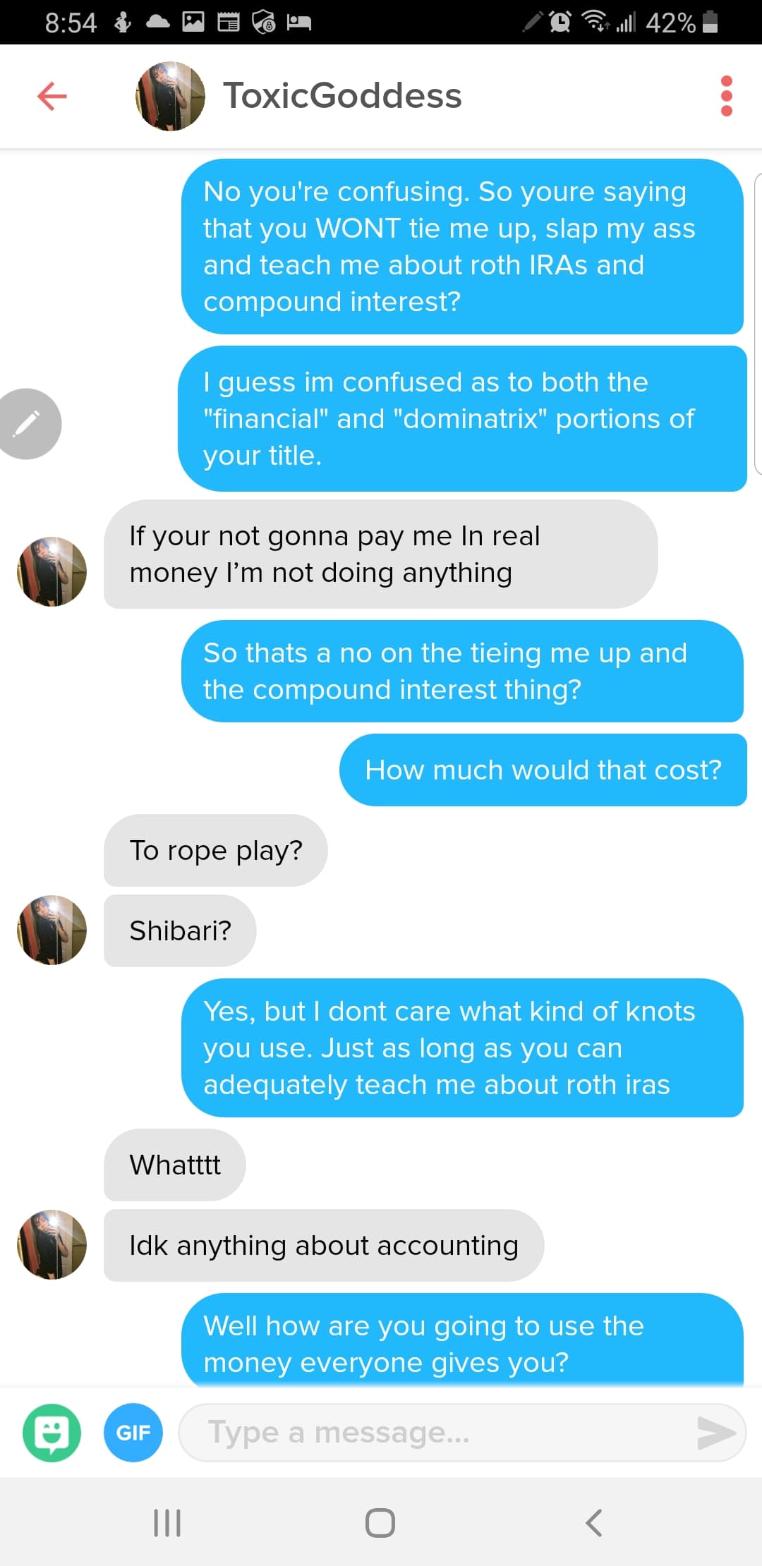tinder gold digger - & O Pull 42% ToxicGoddess No you're confusing. So youre saying that you Wont tie me up, slap my ass and teach me about roth IRAs and compound interest? I guess im confused as to both the "financial" and "dominatrix" portions of your t