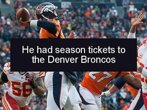 team - He had season tickets to the Denver Broncos Vo