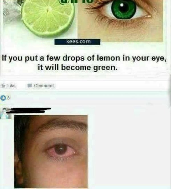 put lime in your eyes - kees.com If you put a few drops of lemon in your eye, it will become green. Comment