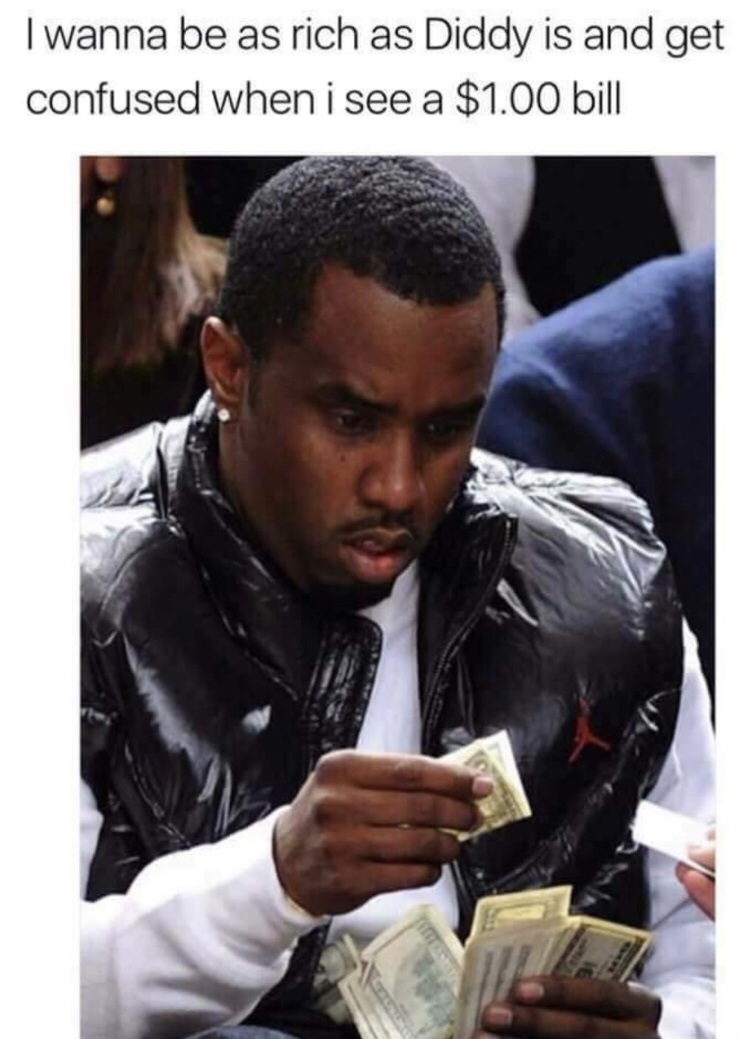 p diddy dollar meme - I wanna be as rich as Diddy is and get confused when i see a $1.00 bill