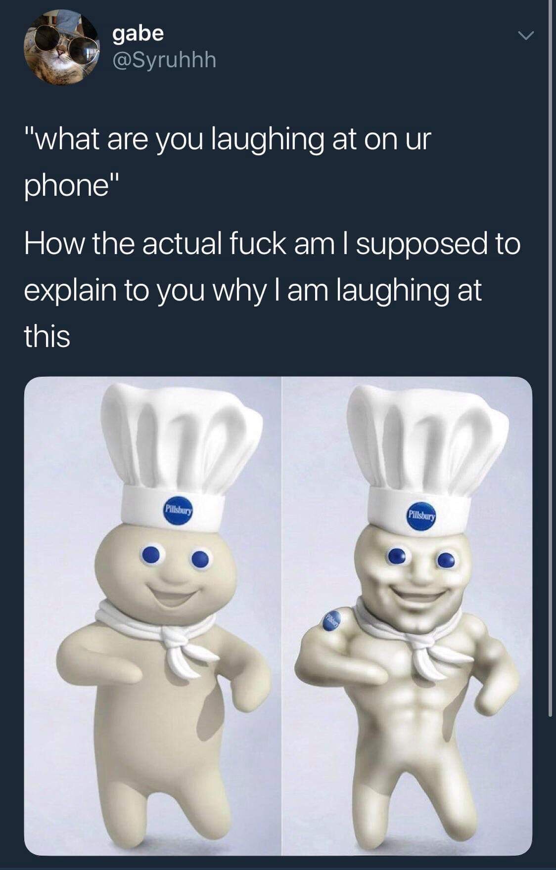 buff pillsbury doughboy - gabe "what are you laughing at on ur phone" How the actual fuck am I supposed to explain to you whylam laughing at this Ilsbury Pillsbury