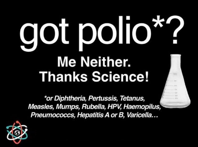 glass bottle - got polio? Me Neither. Thanks Science! or Diphtheria, Pertussis, Tetanus, Measles, Mumps, Rubella, Hpv, Haemopilus, Pneumococcs, Hepatitis A or B, Varicella...
