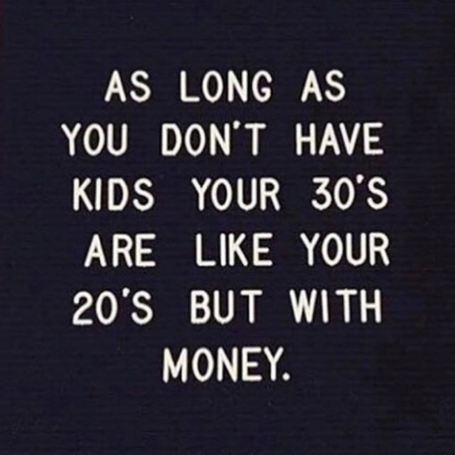 number - As Long As You Don'T Have Kids Your 30'S Are Your 20'S But With Money.