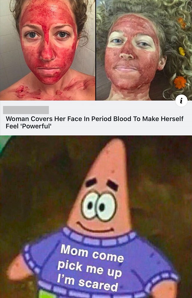 everyday we stray further from god meme - Woman Covers Her Face In Period Blood To Make Herself Feel 'Powerful Mom come pick me up I'm scared