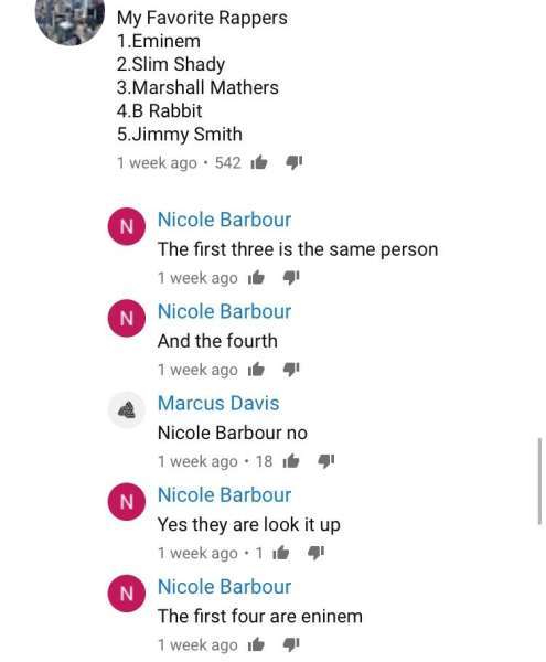 missed  - My Favorite Rappers 1.Eminem 2.Slim Shady 3. Marshall Mathers 4.B Rabbit 5.Jimmy Smith 1 week ago. 542 to 4 Nicole Barbour The first three is the same person 1 week ago ite 4 Nicole Barbour And the fourth 1 week ago i Marcus Davis Nicole Barbour