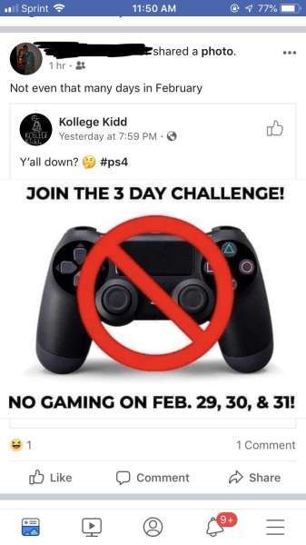 missed  - video games not allowed - Sprint 4.77% d a photo. 1 hr. 28 Not even that many days in February Kollege Kidd Yesterday at Y'all down? Join The 3 Day Challenge! No Gaming On Feb. 29, 30, & 31! 1 Comment Comment