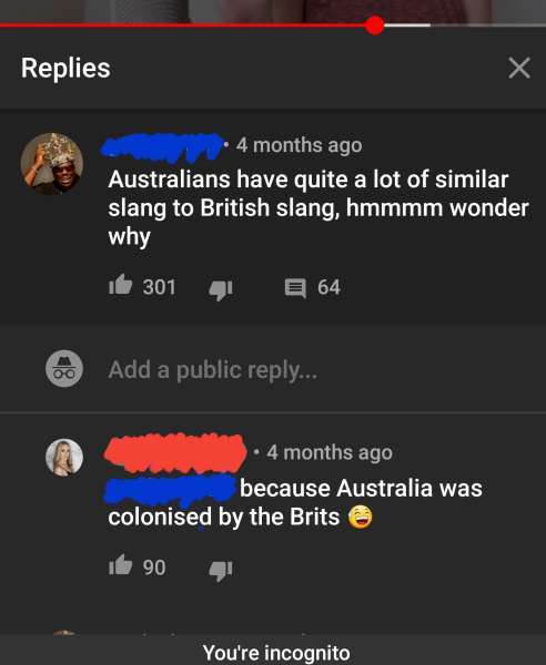 missed  - screenshot - Replies 4 months ago Australians have quite a lot of similar slang to British slang, hmmmm wonder why de 301 64 Add a public ... 4 months ago because Australia was colonised by the Britse 190 You're incognito