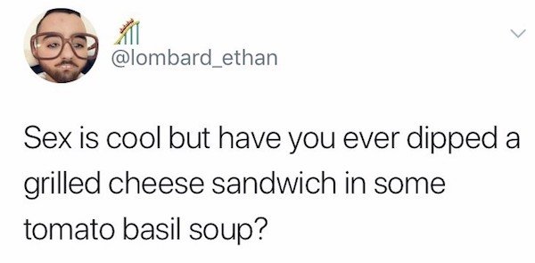 wint im not owned - Sex is cool but have you ever dipped a grilled cheese sandwich in some tomato basil soup?