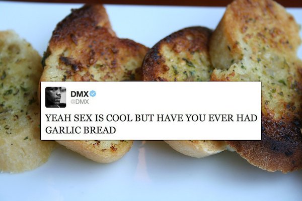 Dmx Dmx Yeah Sex Is Cool But Have You Ever Had Garlic Bread