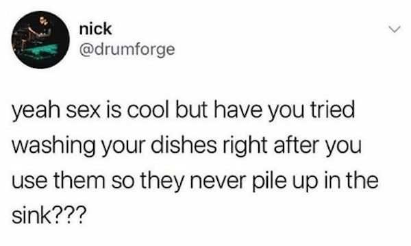 she suck on my willy it's quite delightful - nick yeah sex is cool but have you tried washing your dishes right after you use them so they never pile up in the sink???