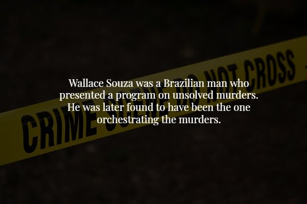 night - a man who Rdss Wallace Souza was a Brazilian man who presented a program on unsolved murders. He was later found to have been the one orchestrating the murders. Crime