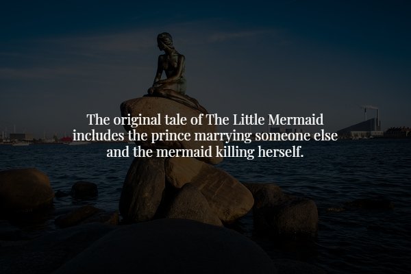 sea - The original tale of The Little Mermaid includes the prince marrying someone else and the mermaid killing herself.