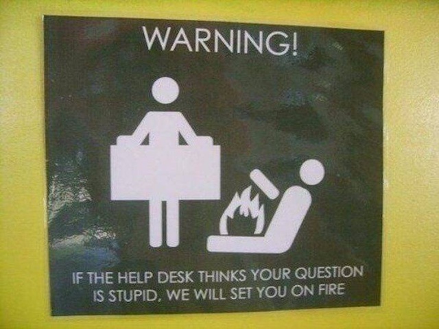 if the help desk thinks your question - Warning! If The Help Desk Thinks Your Question Is Stupid, We Will Set You On Fire