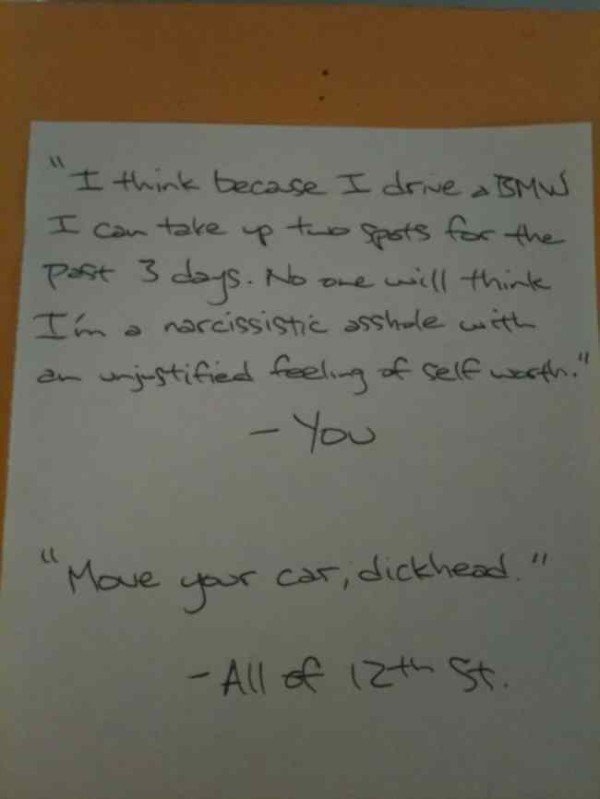 handwriting - "I think because I drive a Bmw I can take up two spots for the post 3 days. No one will think I'm a narcissistic asshole with an unjustified feeling of self warth." You "Move your car, dickhead. " All of 12th St.