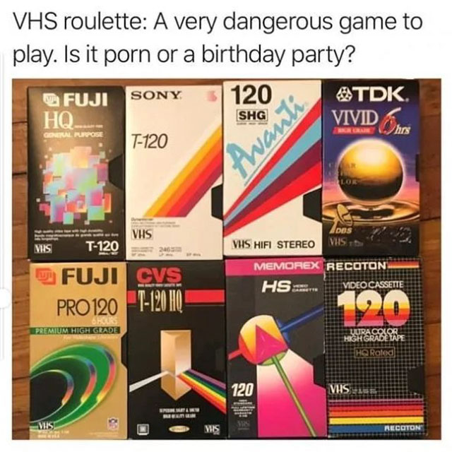 vhs roulette meme - Vhs roulette A very dangerous game to play. Is it porn or a birthday party? Fuji Sony Atdk. Ho Vivid T120 Shg " General Purpose Wann Vis Mas Vhs T120 Fuji Cvs Ados Vhs Hifi Stereo Memorex Recoton Hss Pro 120 T120 Hq Premium High Grade 