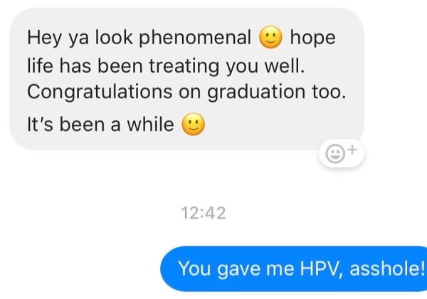 crazy ex messages that will make her smile - Hey ya look phenomenal hope life has been treating you well. Congratulations on graduation too. It's been a while You gave me Hpv, asshole!