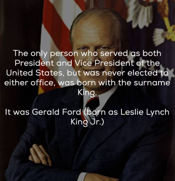 gerald r ford - The only person who served as both President and Vice President of the United States, but was never elected to either office, was born with the surname King. It was Gerald Ford born as Leslie Lynch King Jr.