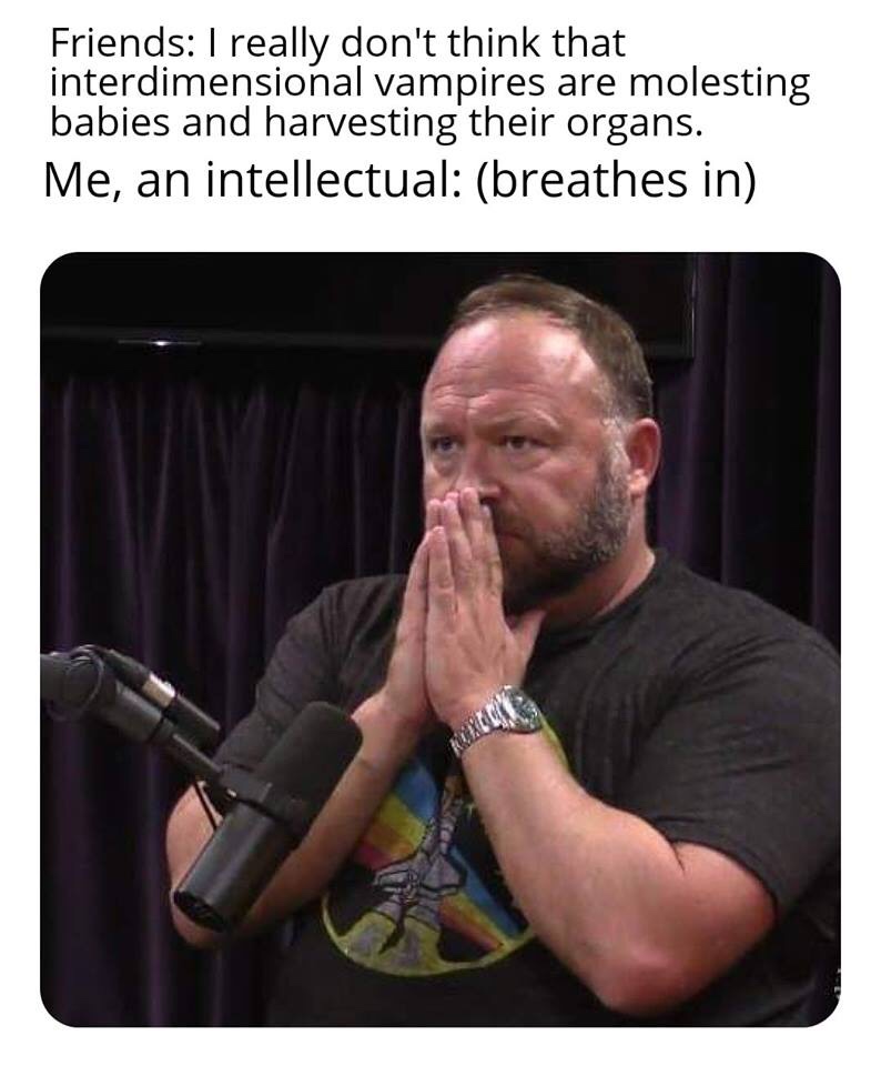 alex jones memes - Friends I really don't think that interdimensional vampires are molesting babies and harvesting their organs. Me, an intellectual breathes in