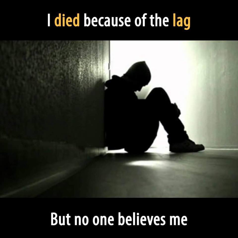 poor mental health - I died because of the lag But no one believes me