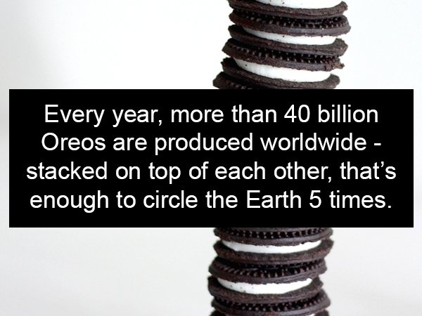 oreo facts - Every year, more than 40 billion Oreos are produced worldwide stacked on top of each other, that's enough to circle the Earth 5 times.