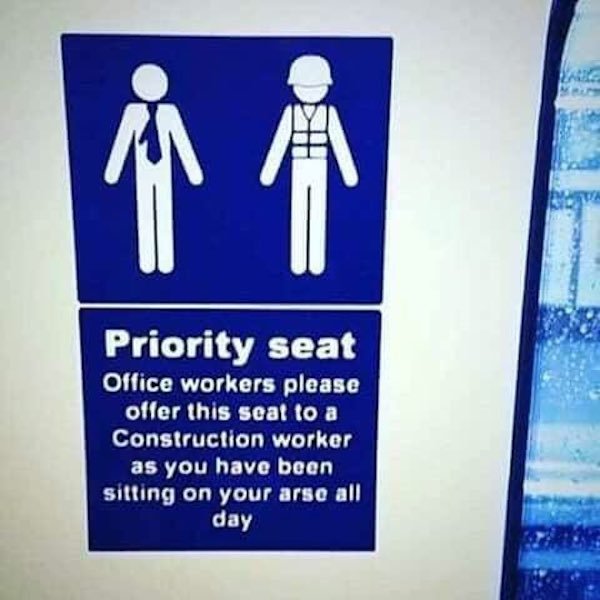 office worker memes - Priority seat Office workers please offer this seat to a Construction worker as you have been sitting on your arse all day