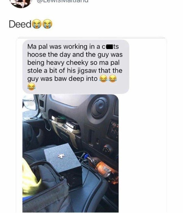 tweet - electronics - WLEWISIVialllallu Deedo Ma pal was working in a cits hoose the day and the guy was being heavy cheeky so ma pal stole a bit of his jigsaw that the guy was baw deep into a