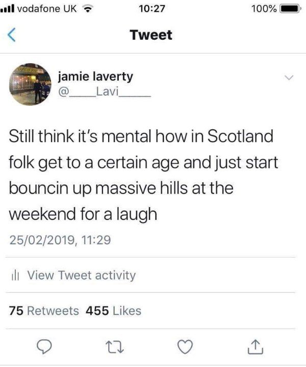 tweet - angle - 1l vodafone Uk 100% Tweet jamie laverty Lavi Still think it's mental how in Scotland folk get to a certain age and just start bouncin up massive hills at the weekend for a laugh 25022019, ill View Tweet activity 75 455