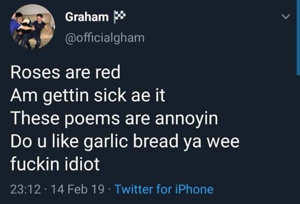 tweet - atmosphere - Graham Roses are red Am gettin sick ae it These poems are annoyin Do u garlic bread ya wee fuckin idiot 14 Feb 19. Twitter for iPhone