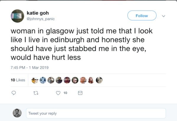 tweet - twitter post april - katie goh panic woman in glasgow just told me that I look I live in edinburgh and honestly she should have just stabbed me in the eye, would have hurt less 10 0940 Tweet your