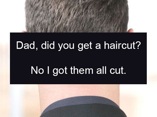 neck - Dad, did you get a haircut? No I got them all cut.