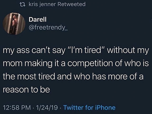 12 kris jenner Retweeted, Darell my ass can't say "I'm tired" without my mom making it a competition of who is the most tired and who has more of a reason to be 12419. Twitter for iPhone