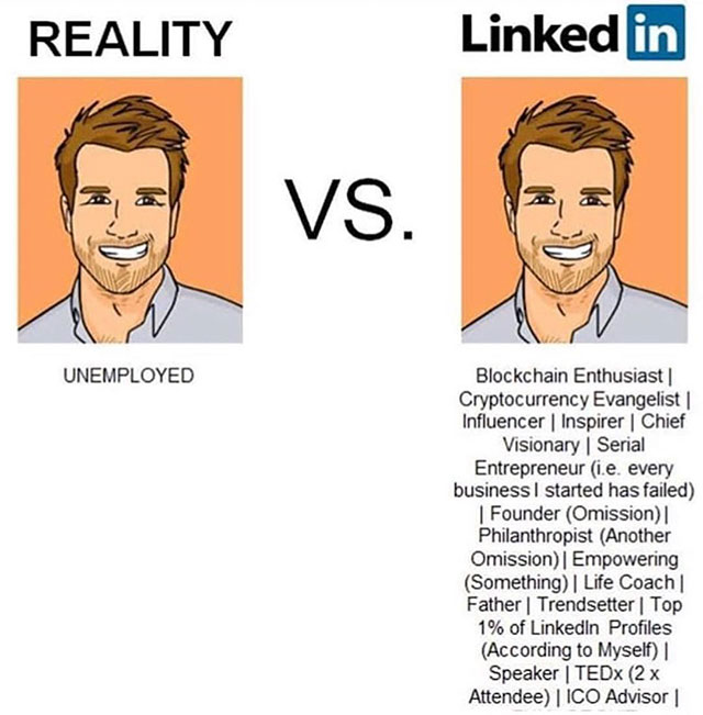 linkedin vs reality - Reality Linked in Vs. Unemployed Blockchain Enthusiast Cryptocurrency Evangelist | Influencer Inspirer Chief Visionary | Serial Entrepreneur i.e. every business I started has failed | Founder Omission Philanthropist Another Omission 
