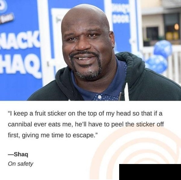 cannibal memes - Haq "I keep a fruit sticker on the top of my head so that if a cannibal ever eats me, he'll have to peel the sticker off first, giving me time to escape." Shaq On safety