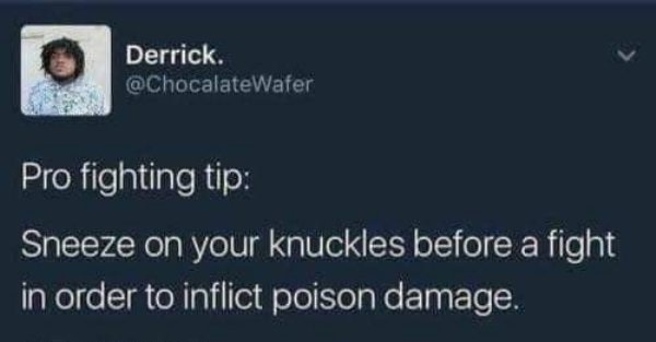 presentation - Derrick. Derrick. Pro fighting tip Sneeze on your knuckles before a fight in order to inflict poison damage.