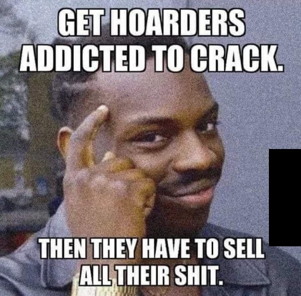 hoarders crack - Get Hoarders Addicted To Crack. Then They Have To Sell All Their Shit.