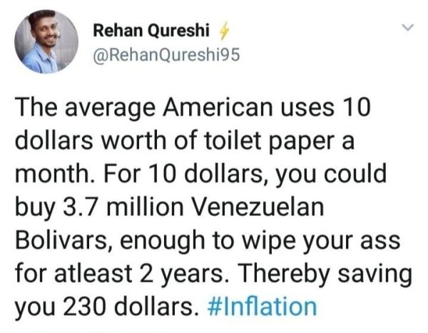 document - Rehan Qureshi Qureshi95 The average American uses 10 dollars worth of toilet paper a month. For 10 dollars, you could buy 3.7 million Venezuelan Bolivars, enough to wipe your ass for atleast 2 years. Thereby saving you 230 dollars.