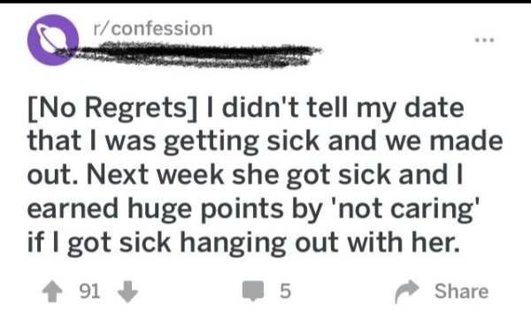 handwriting - rconfession No Regrets I didn't tell my date that I was getting sick and we made out. Next week she got sick and I earned huge points by 'not caring' if I got sick hanging out with her. 91 5