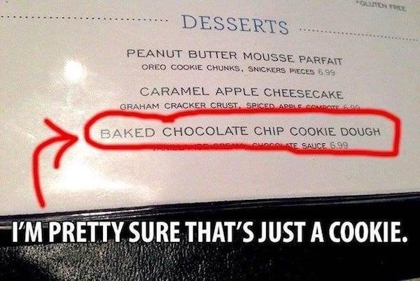 funny restaurant menus - Olute York Desserts Peanut Butter Mousse Parfait Oreo Cookie Chunks. Snickers Pieces 699 Caramel Apple Cheesecake Graham Cracker Crust. Spiced Apos Baked Chocolate Chip Cookie Dough Te Sauce 6.99 I'M Pretty Sure That'S Just A Cook