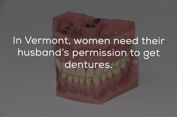 jaw - In Vermont, women need their husband's permission to get dentures.