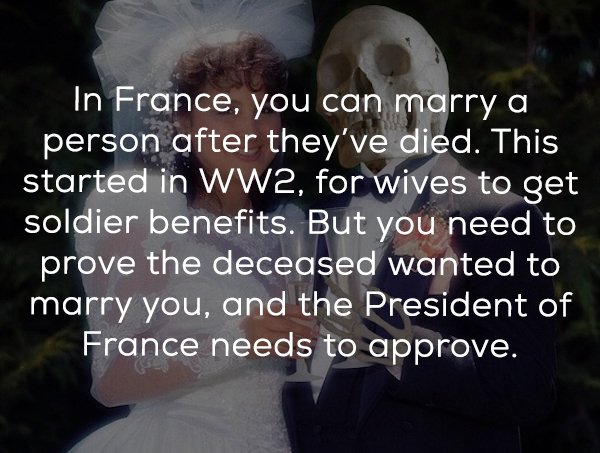 photo caption - In France, you can marry a person after they've died. This started in WW2, for wives to get soldier benefits. But you need to prove the deceased wanted to marry you, and the President of France needs to approve.