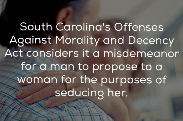 hand - South Carolina's Offenses Against Morality and Decency Act considers it a misdemeanor for a man to propose to a woman for the purposes of seducing her.